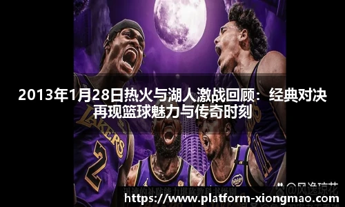 2013年1月28日热火与湖人激战回顾:经典对决再现篮球魅力与传奇时刻