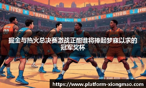 掘金与热火总决赛激战正酣谁将捧起梦寐以求的冠军奖杯