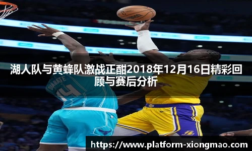 湖人队与黄蜂队激战正酣2018年12月16日精彩回顾与赛后分析