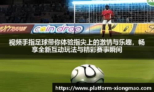 视频手指足球带你体验指尖上的激情与乐趣，畅享全新互动玩法与精彩赛事瞬间