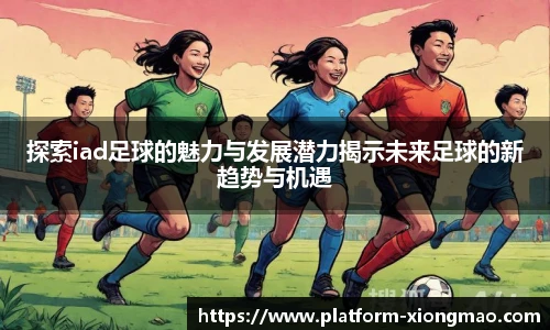 探索iad足球的魅力与发展潜力揭示未来足球的新趋势与机遇
